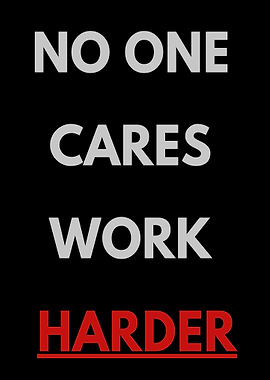 NO ONE CARES WORK HARDER