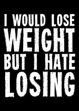I would lose weight but I