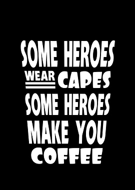 Some heroes make you coffe