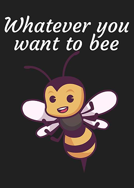 Whatever you want to bee