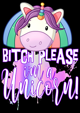 Bitch please Im a Unicorn