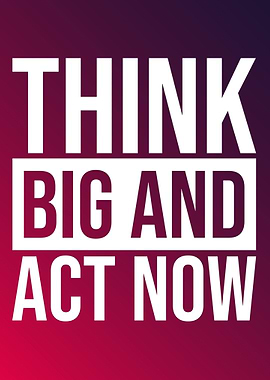 Think big and act now