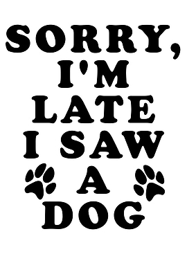 Sorry Im Late I Saw A Dog