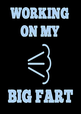 WORKING ON MY BIG FART