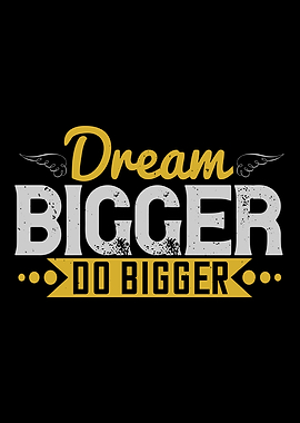 Dream bigger Do bigger