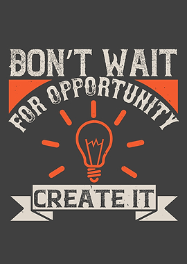 Dont wait for opportunity