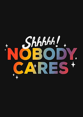 Shhh! Nobody Cares