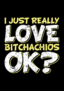 I Really Love Bitchachios