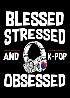 Blessed Stressed And Kpop