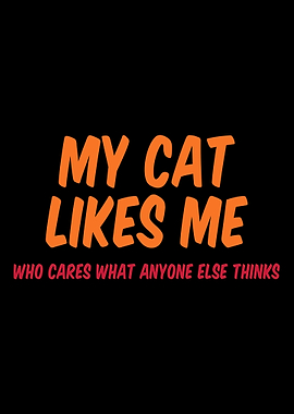 MY CAT LIKES ME WHO CARES