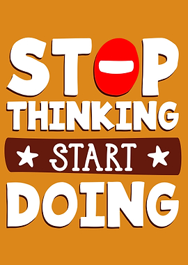 Stop thinking start doing