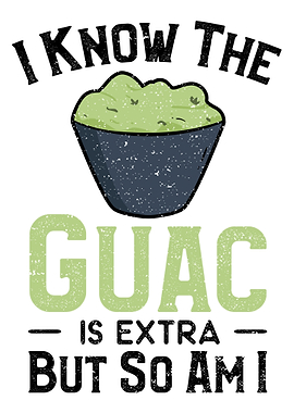 I Know The Guac Is Extra B