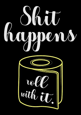 Shit happens roll with it