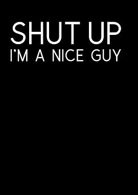 Shut Up Im A Nice Guy