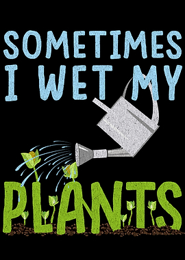 Sometimes I Wet My Plants