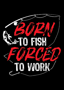 Born to fish Forced to Wor