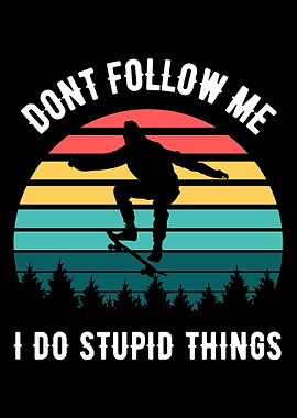 I do stupid things on the