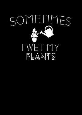 Sometimes I Wet My Plants