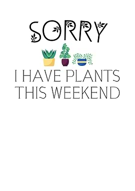 Sorry I Have Plants On