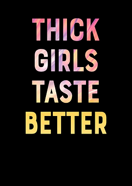 Thick girls taste better