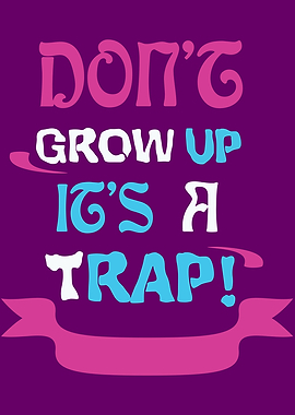 Dont Grow Up Its A Trap