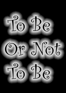 To Be Or Not To Be