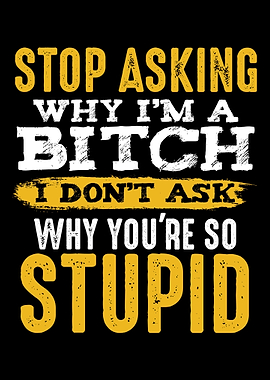Stop Asking Why Im A Bitc