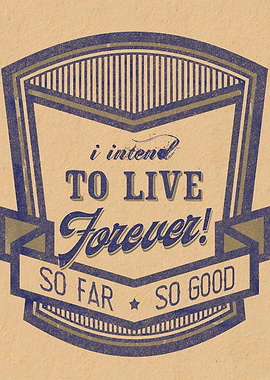 I intend to live forever