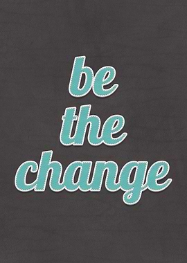 Be The Change Quote