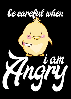 Be carefull i am angry