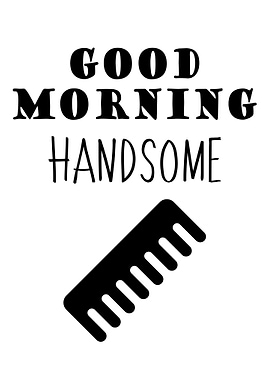 GOOD MORNING HANDSOME