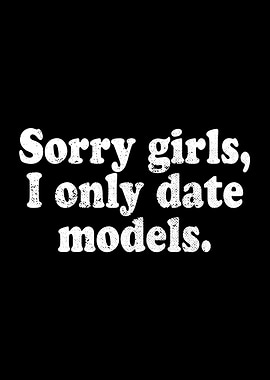 Sorry Girls I Date Models