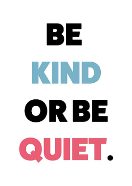 Be Kind or Be Quiet