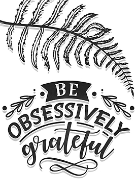Be obsessively grateful