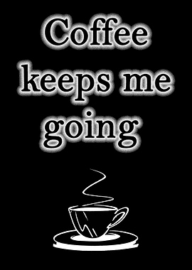 Coffee keeps me going