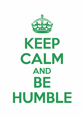 keep calm and be humble