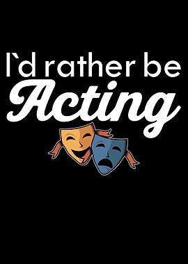 i would rather be acting