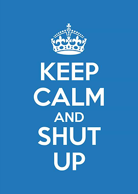 keep calm and shut up