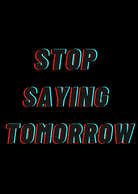 Stop Saying Tomorrow