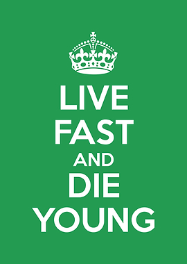 live fast and die young