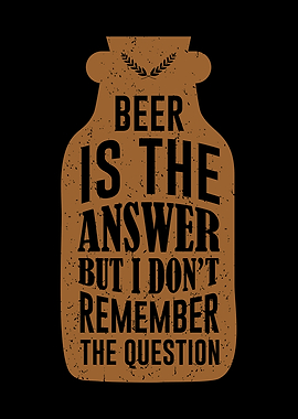 Beer is the answer Alcohol