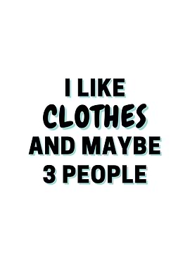 I Like Clothes And Maybe 3