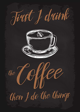First I drink the Coffee