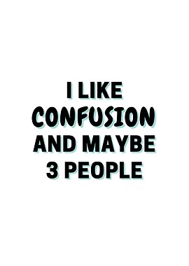 I Like Confusion And Maybe