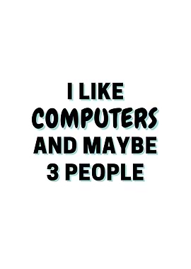 I Like Computers And Maybe