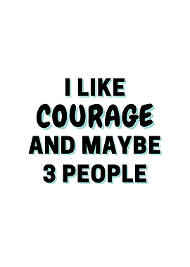 I Like Courage And Maybe 3