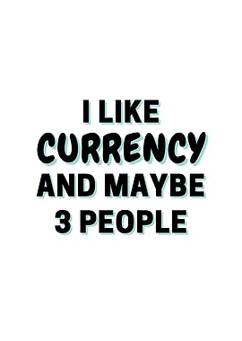 I Like Currency And Maybe