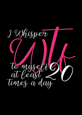 I Whisper WTF To Myself At