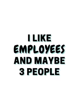 I Like Employees And Maybe