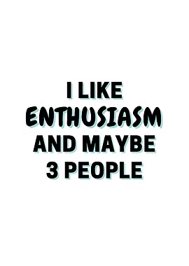 I Like Enthusiasm And